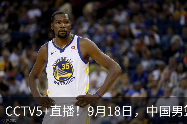 CCTV5+直播！9月18日，中国男篮vs日本，勿忘国耻，中国必胜